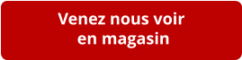 Venez nous voir  en magasin
