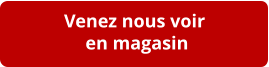 Venez nous voir  en magasin