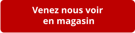 Venez nous voir  en magasin
